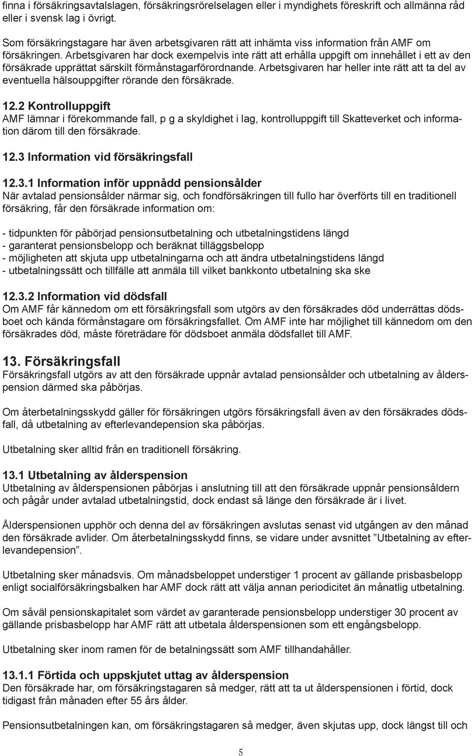 Arbetsgivaren har dock exempelvis inte rätt att erhålla uppgift om innehållet i ett av den försäkrade upprättat särskilt förmånstagarförordnande.