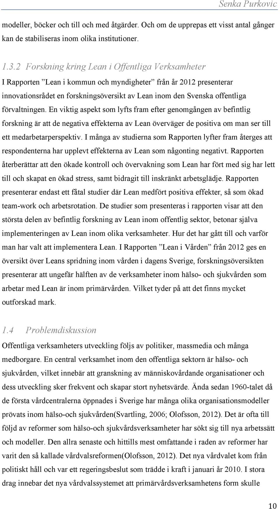 förvaltningen. En viktig aspekt som lyfts fram efter genomgången av befintlig forskning är att de negativa effekterna av Lean överväger de positiva om man ser till ett medarbetarperspektiv.