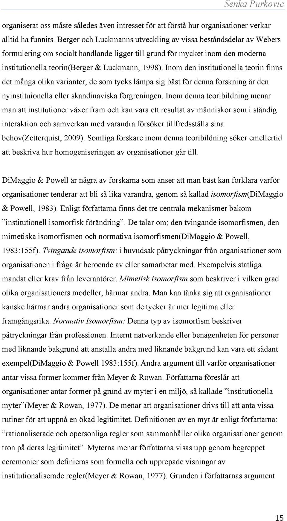 Inom den institutionella teorin finns det många olika varianter, de som tycks lämpa sig bäst för denna forskning är den nyinstituionella eller skandinaviska förgreningen.