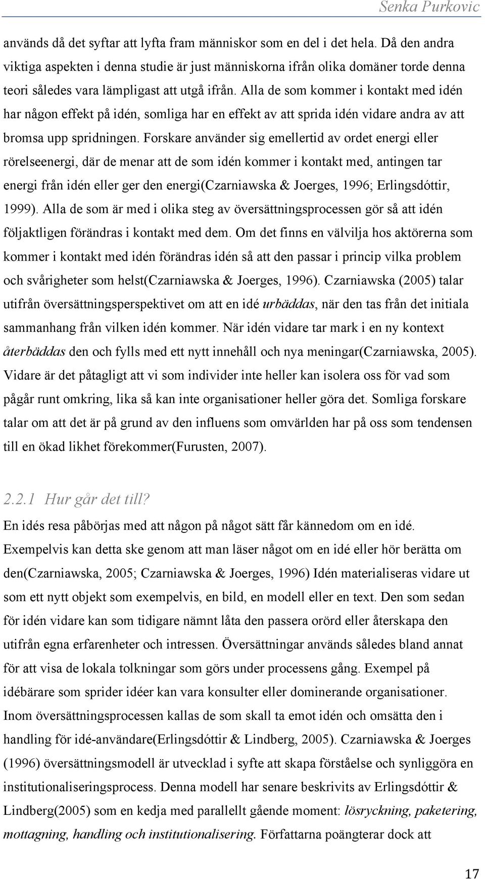 Alla de som kommer i kontakt med idén har någon effekt på idén, somliga har en effekt av att sprida idén vidare andra av att bromsa upp spridningen.