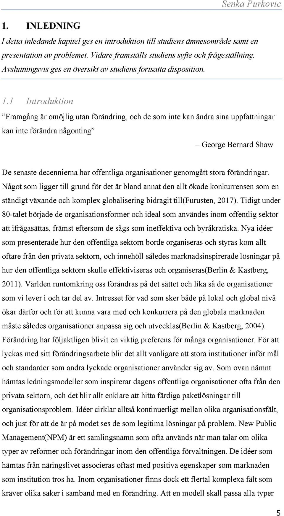 1 Introduktion Framgång är omöjlig utan förändring, och de som inte kan ändra sina uppfattningar kan inte förändra någonting George Bernard Shaw De senaste decennierna har offentliga organisationer