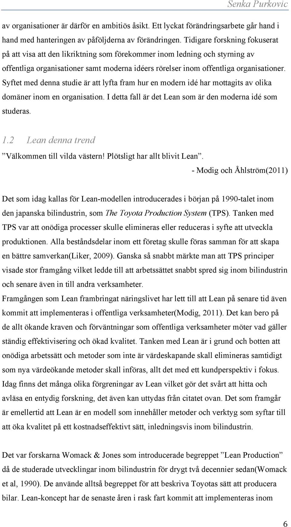 Syftet med denna studie är att lyfta fram hur en modern idé har mottagits av olika domäner inom en organisation. I detta fall är det Lean som är den moderna idé som studeras. 1.