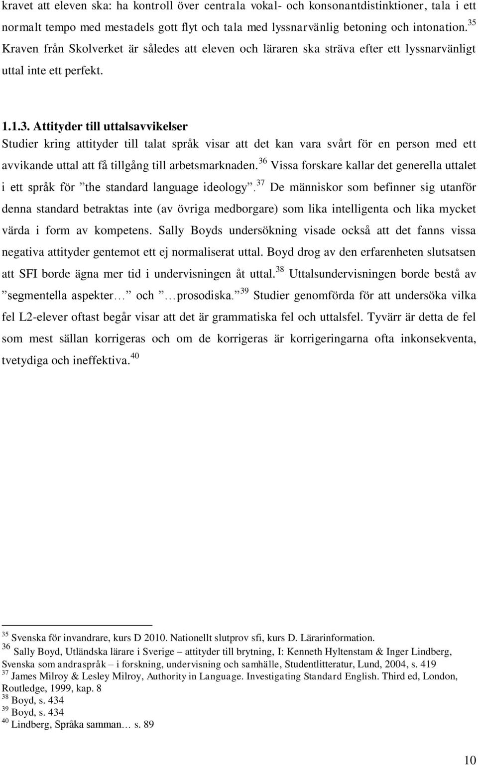 36 Vissa forskare kallar det generella uttalet i ett språk för the standard language ideology.
