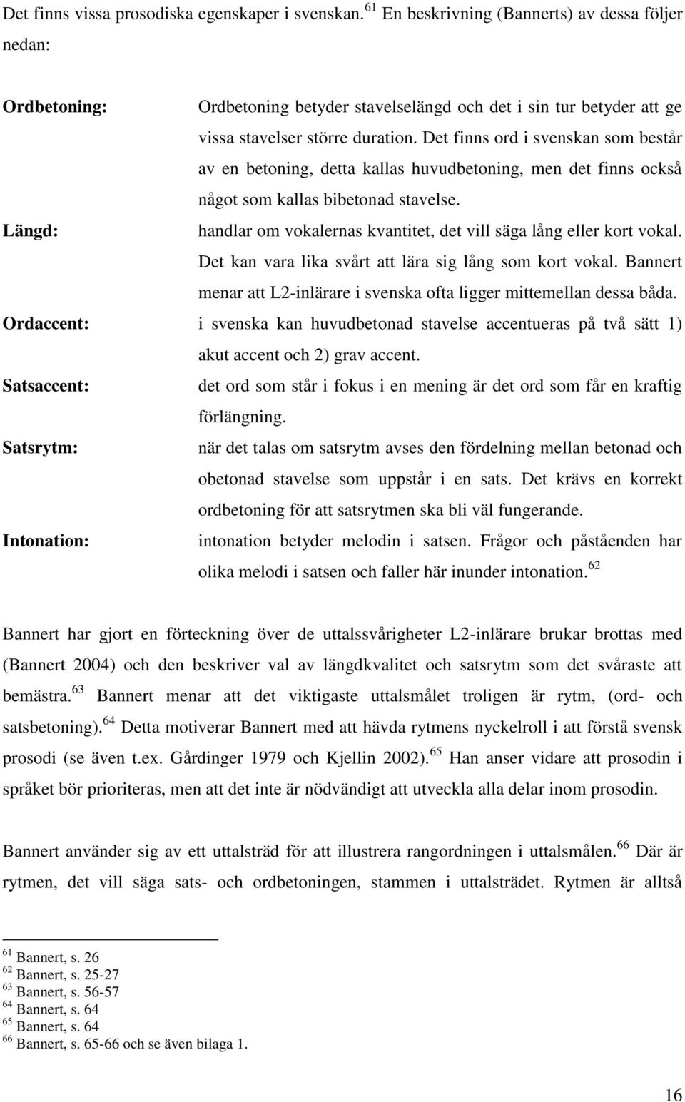 Det finns ord i svenskan som består av en betoning, detta kallas huvudbetoning, men det finns också något som kallas bibetonad stavelse.