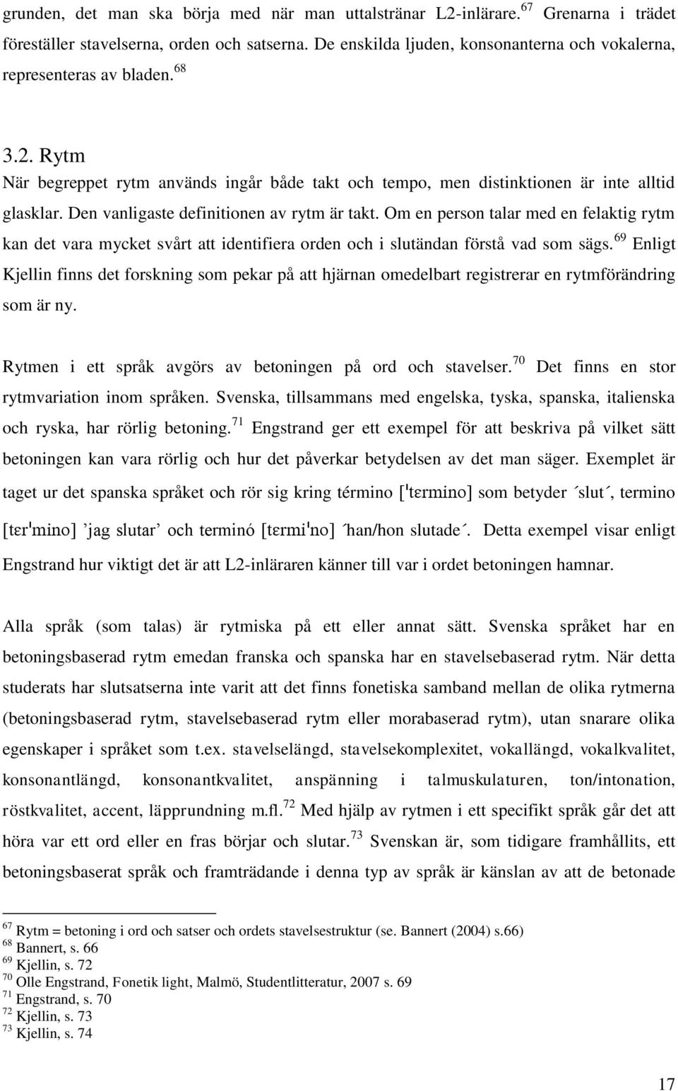 Den vanligaste definitionen av rytm är takt. Om en person talar med en felaktig rytm kan det vara mycket svårt att identifiera orden och i slutändan förstå vad som sägs.