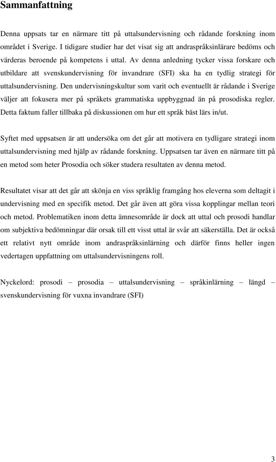 Av denna anledning tycker vissa forskare och utbildare att svenskundervisning för invandrare (SFI) ska ha en tydlig strategi för uttalsundervisning.
