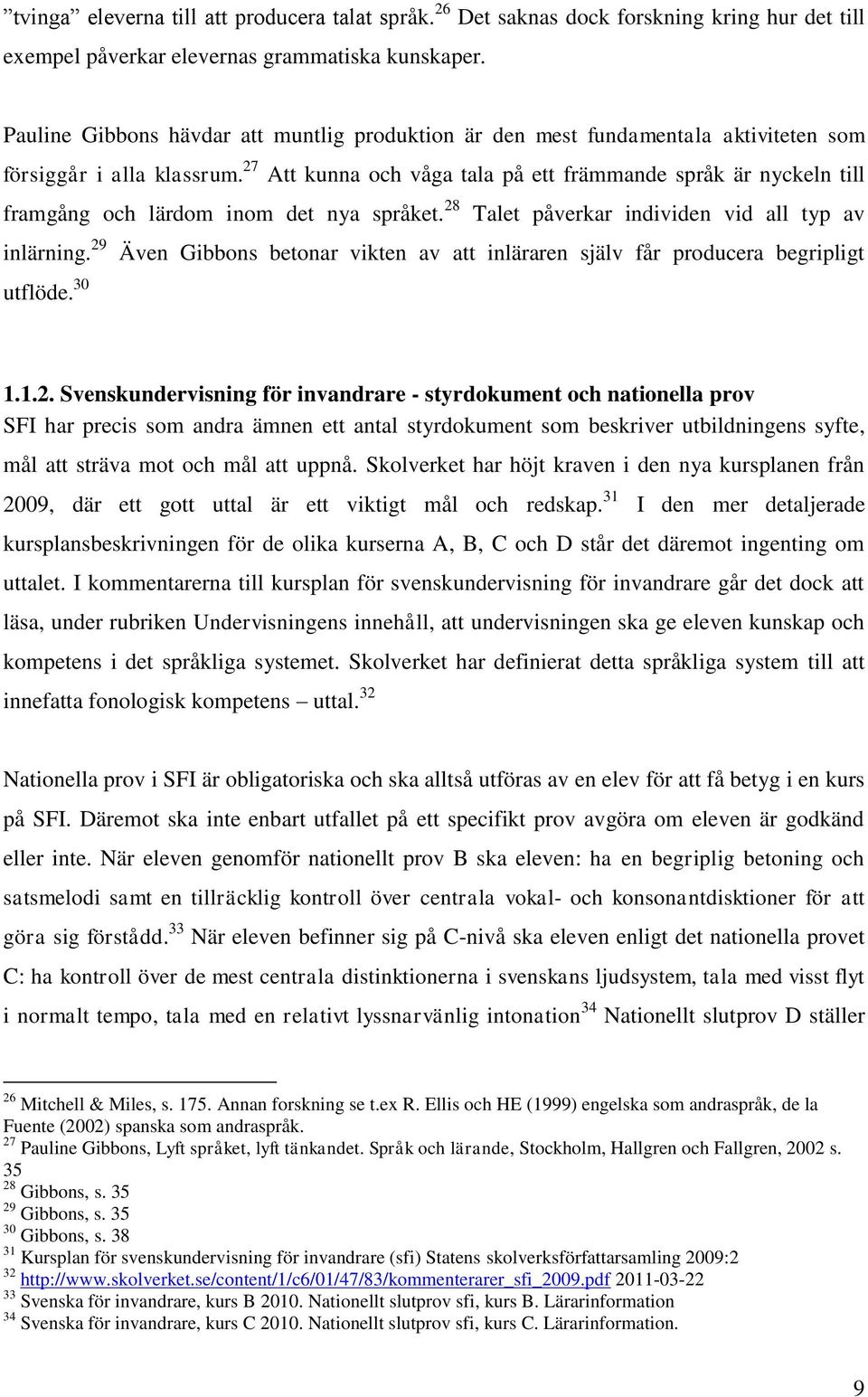 27 Att kunna och våga tala på ett främmande språk är nyckeln till framgång och lärdom inom det nya språket. 28 Talet påverkar individen vid all typ av inlärning.