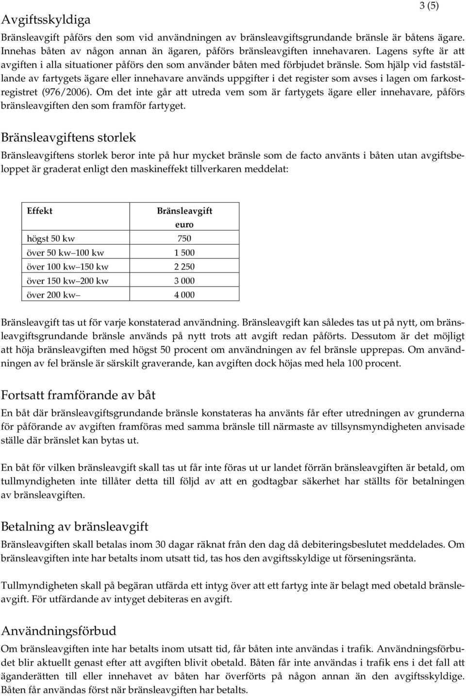 Som hjälp vid fastställande av fartygets ägare eller innehavare används uppgifter i det register som avses i lagen om farkostregistret (976/2006).