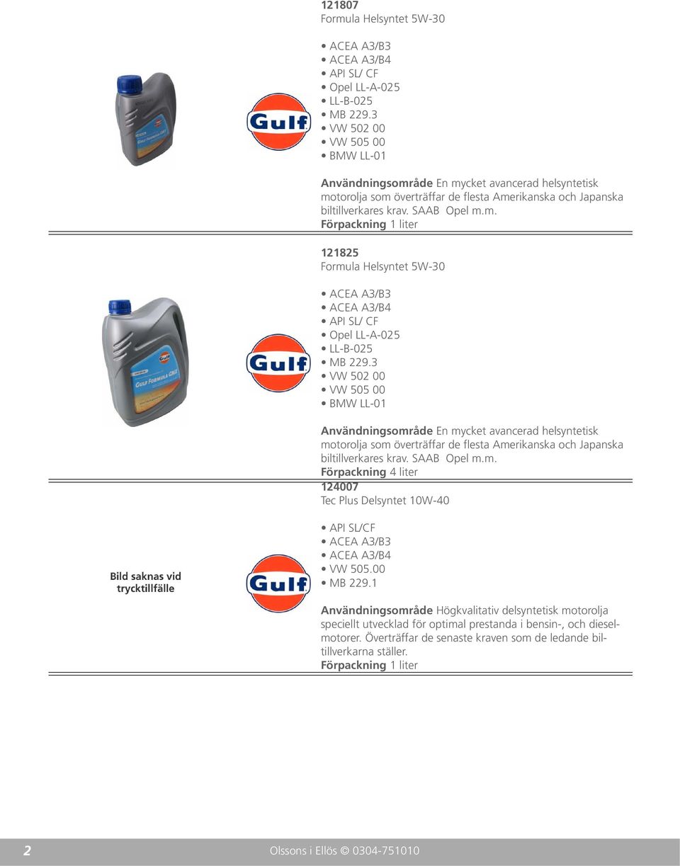 3 VW 502 00 VW 505 00 BMW LL-01 Användningsområde En mycket avancerad helsyntetisk motorolja som överträffar de flesta Amerikanska och Japanska biltillverkares krav. SAAB Opel m.m. 124007 Tec Plus Delsyntet 10W-40 API SL/CF VW 505.