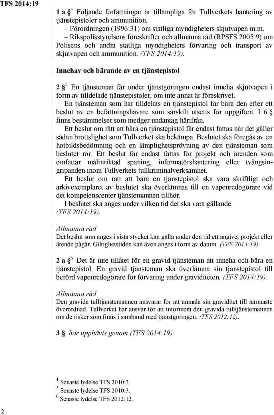 unition. Förordningen (1996:31) om statliga myndigheters skjutvapen m.m. Rikspolisstyrelsens föreskrifter och allmänna råd (RPSFS 2005:9) om Polisens och andra statliga myndigheters förvaring och transport av skjutvapen och ammunition.