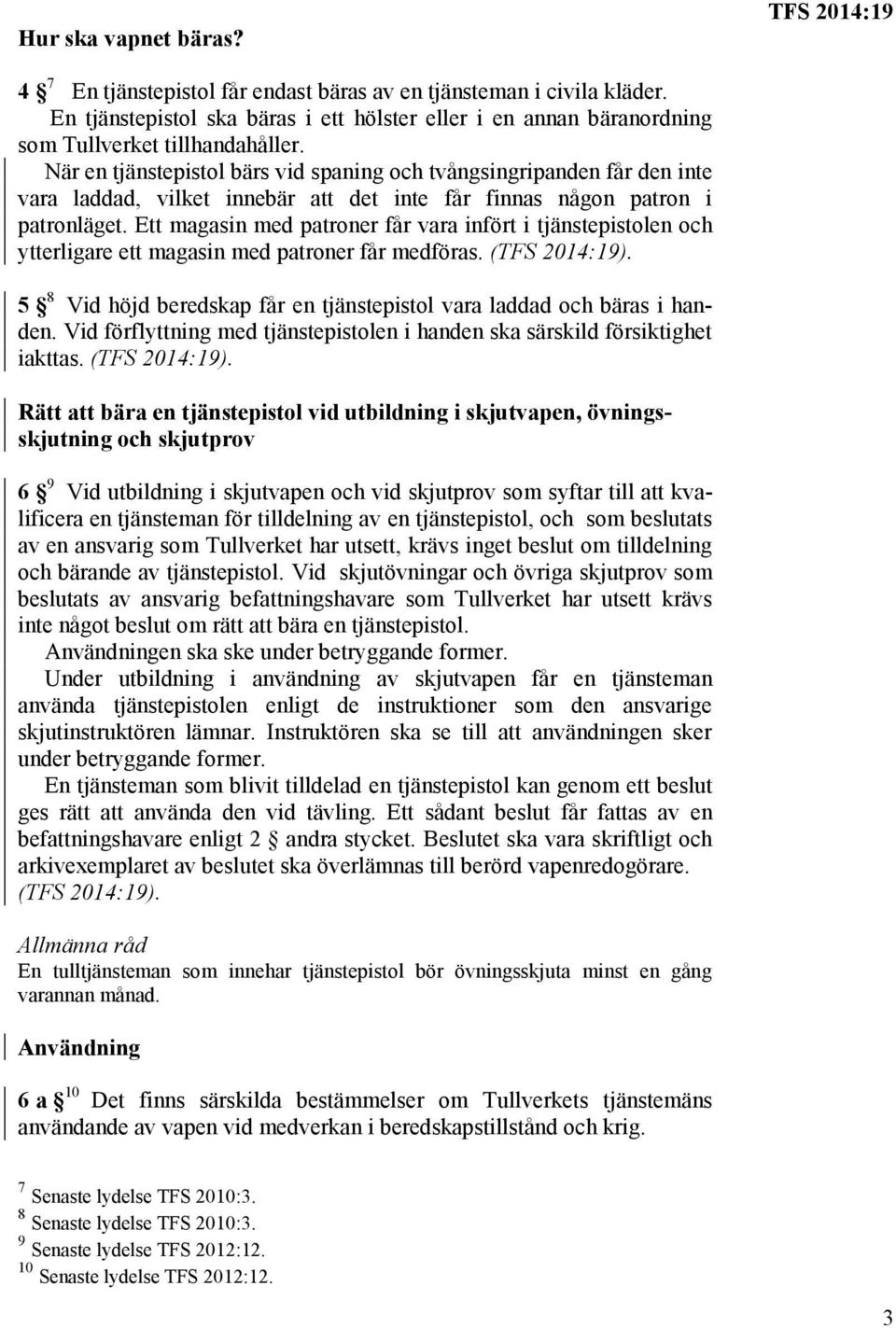 När en tjänstepistol bärs vid spaning och tvångsingripanden får den inte vara laddad, vilket innebär att det inte får finnas någon patron i patronläget.