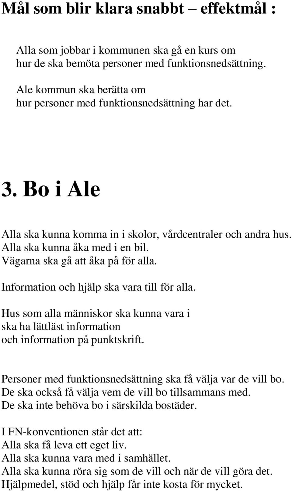 Vägarna ska gå att åka på för alla. Information och hjälp ska vara till för alla. Hus som alla människor ska kunna vara i ska ha lättläst information och information på punktskrift.