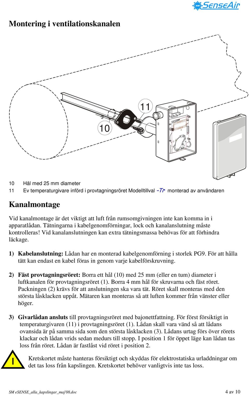 Vid kanalanslutningen kan extra tätningsmassa behövas för att förhindra läckage. 1) Kabelanslutning: Lådan har en monterad kabelgenomförning i storlek PG9.