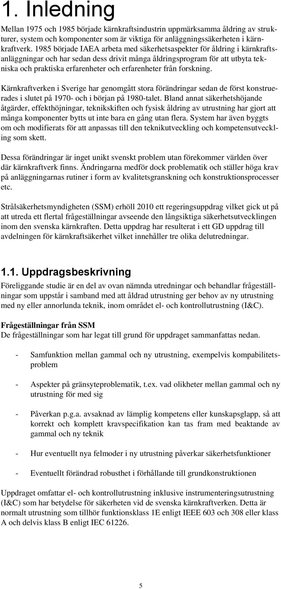från forskning. Kärnkraftverken i Sverige har genomgått stora förändringar sedan de först konstruerades i slutet på 1970- och i början på 1980-talet.
