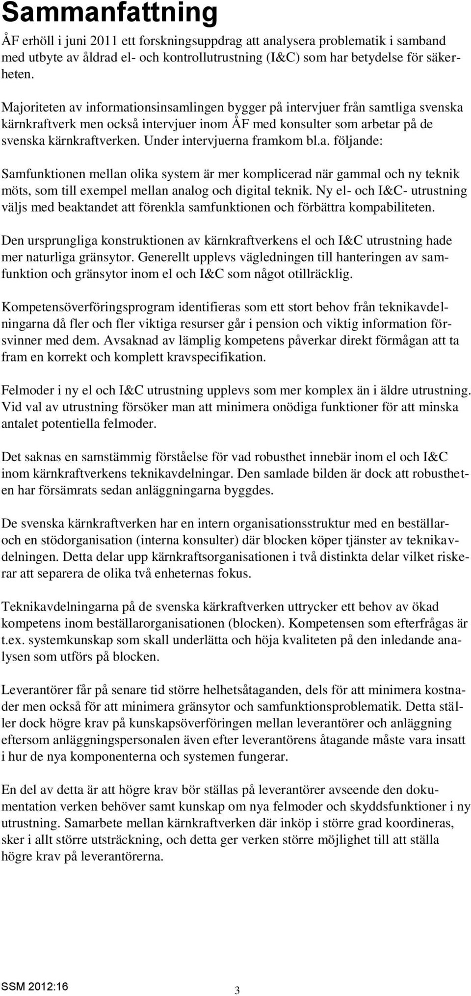 Under intervjuerna framkom bl.a. följande: Samfunktionen mellan olika system är mer komplicerad när gammal och ny teknik möts, som till exempel mellan analog och digital teknik.