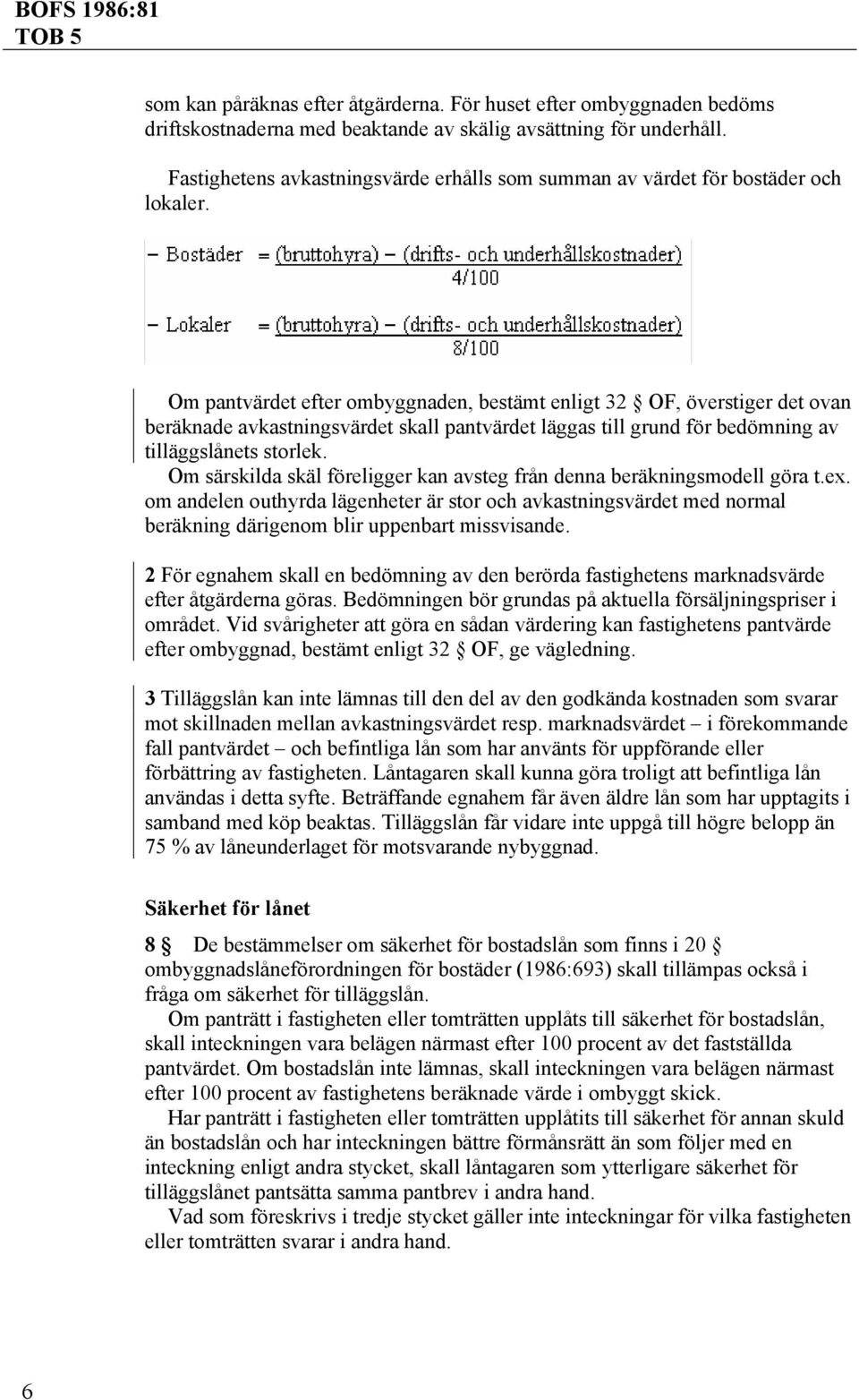 Om pantvärdet efter ombyggnaden, bestämt enligt 32 OF, överstiger det ovan beräknade avkastningsvärdet skall pantvärdet läggas till grund för bedömning av tilläggslånets storlek.