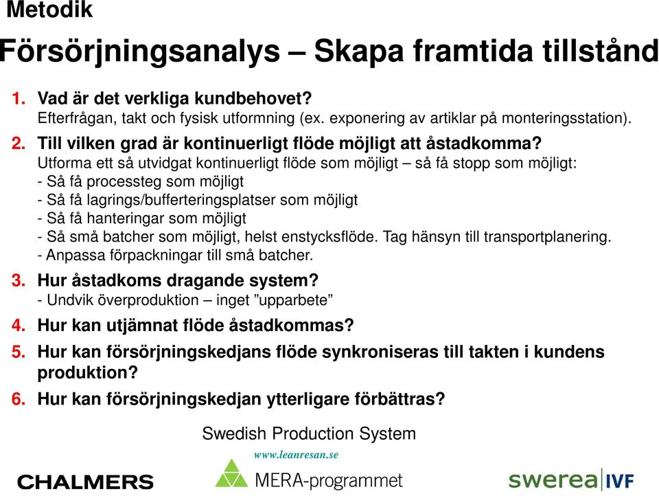 Utforma ett så utvidgat kontinuerligt flöde som möjligt så få stopp som möjligt: - Så få processteg som möjligt - Så få lagrings/bufferteringsplatser som möjligt - Så få hanteringar som möjligt - Så