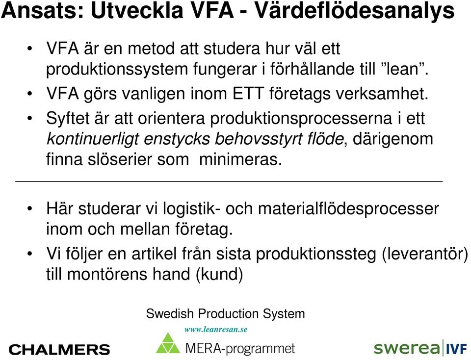 Syftet är att orientera produktionsprocesserna i ett kontinuerligt enstycks behovsstyrt flöde, därigenom finna slöserier