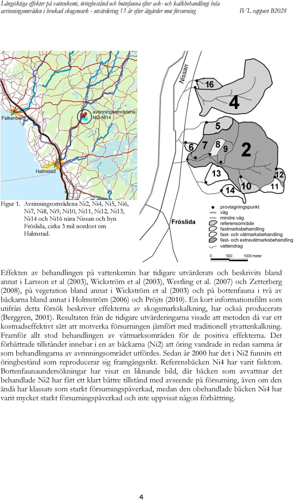 Effekten av behandlingen på vattenkemin har tidigare utvärderats och beskrivits bland annat i Larsson et al (), Wickström et al (), Westling et al.