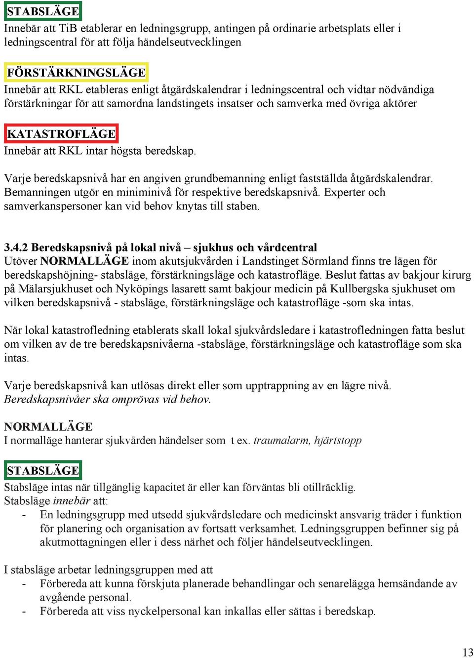 Varje beredskapsnivå har en angiven grundbemanning enligt fastställda åtgärdskalendrar. Bemanningen utgör en miniminivå för respektive beredskapsnivå.