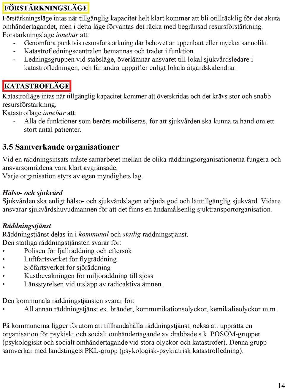 - Ledningsgruppen vid stabsläge, överlämnar ansvaret till lokal sjukvårdsledare i katastrofledningen, och får andra uppgifter enligt lokala åtgärdskalendrar.