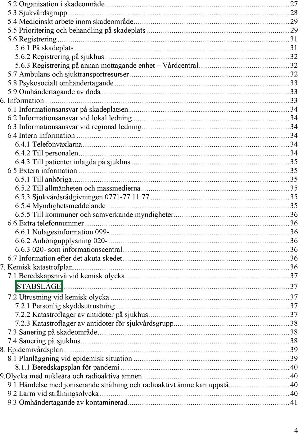 9 Omhändertagande av döda...33 6. Information...33 6.1 Informationsansvar på skadeplatsen...34 6.2 Informationsansvar vid lokal ledning...34 6.3 Informationsansvar vid regional ledning...34 6.4 Intern information.