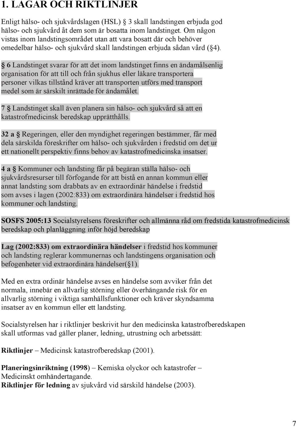 6 Landstinget svarar för att det inom landstinget finns en ändamålsenlig organisation för att till och från sjukhus eller läkare transportera personer vilkas tillstånd kräver att transporten utförs