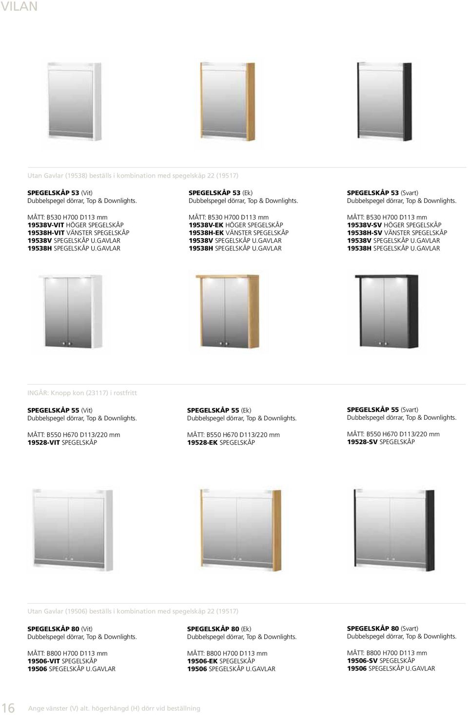 mått: B530 H700 D113 mm 19538V-EK höger spegelskåp 19538H-EK vänster spegelskåp 19538V Spegelskåp u.gavlar 19538H Spegelskåp u.gavlar spegelskåp 53 (Svart) Dubbelspegel dörrar, Top & Downlights.