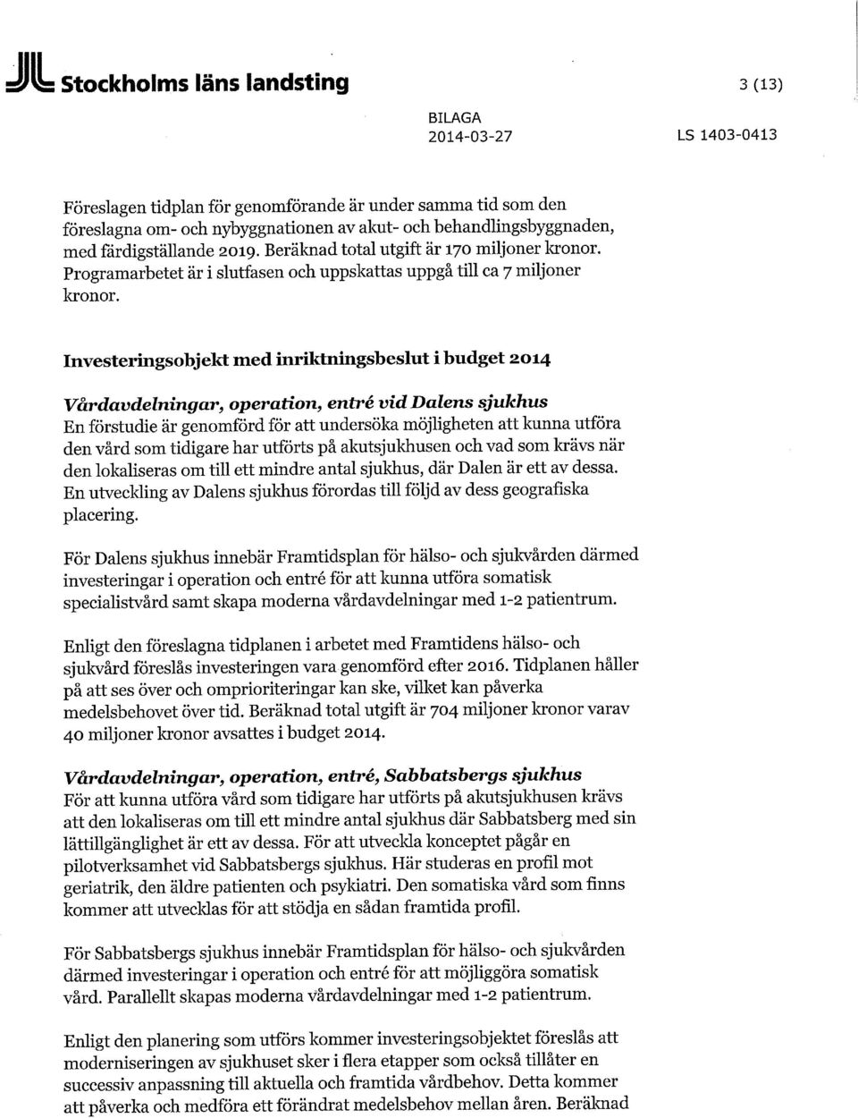 Investeringsobjekt med inriktningsbeslut i budget 2014 Vårdavdelningar, operation, entré vid Dalens sjukhus En förstudie är genomförd för att undersöka möjligheten att kunna utföra den vård som