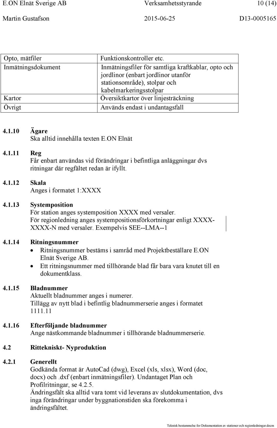 undantagsfall 4.1.10 Ägare Ska alltid innehålla texten E.ON Elnät 4.1.11 Reg Får enbart användas vid förändringar i befintliga anläggningar dvs ritningar där regfältet redan är ifyllt. 4.1.12 Skala Anges i formatet 1:XXXX 4.