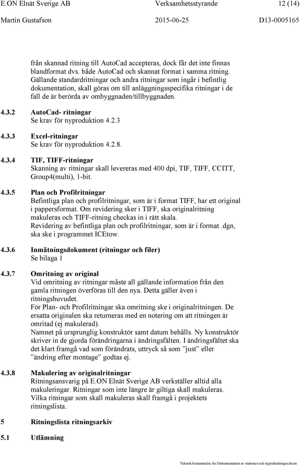 2 AutoCad- ritningar Se krav för nyproduktion 4.2.3 4.3.3 Excel-ritningar Se krav för nyproduktion 4.2.8. 4.3.4 TIF, TIFF-ritningar Skanning av ritningar skall levereras med 400 dpi, TIF, TIFF, CCITT, Group4(multi), 1-bit.