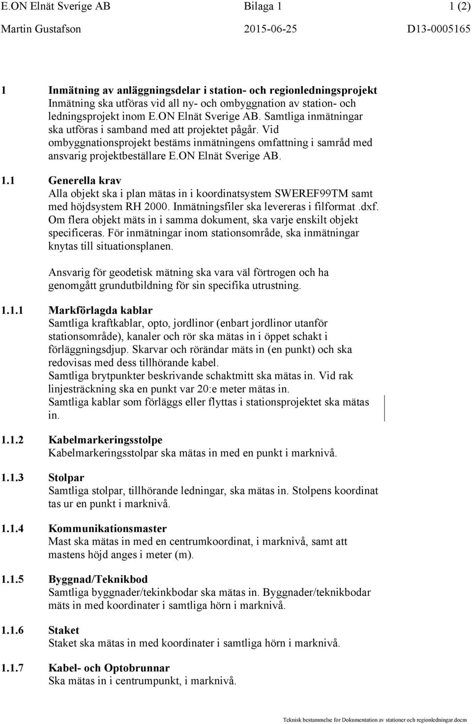 ON Elnät Sverige AB. 1.1 Generella krav Alla objekt ska i plan mätas in i koordinatsystem SWEREF99TM samt med höjdsystem RH 2000. Inmätningsfiler ska levereras i filformat.dxf.