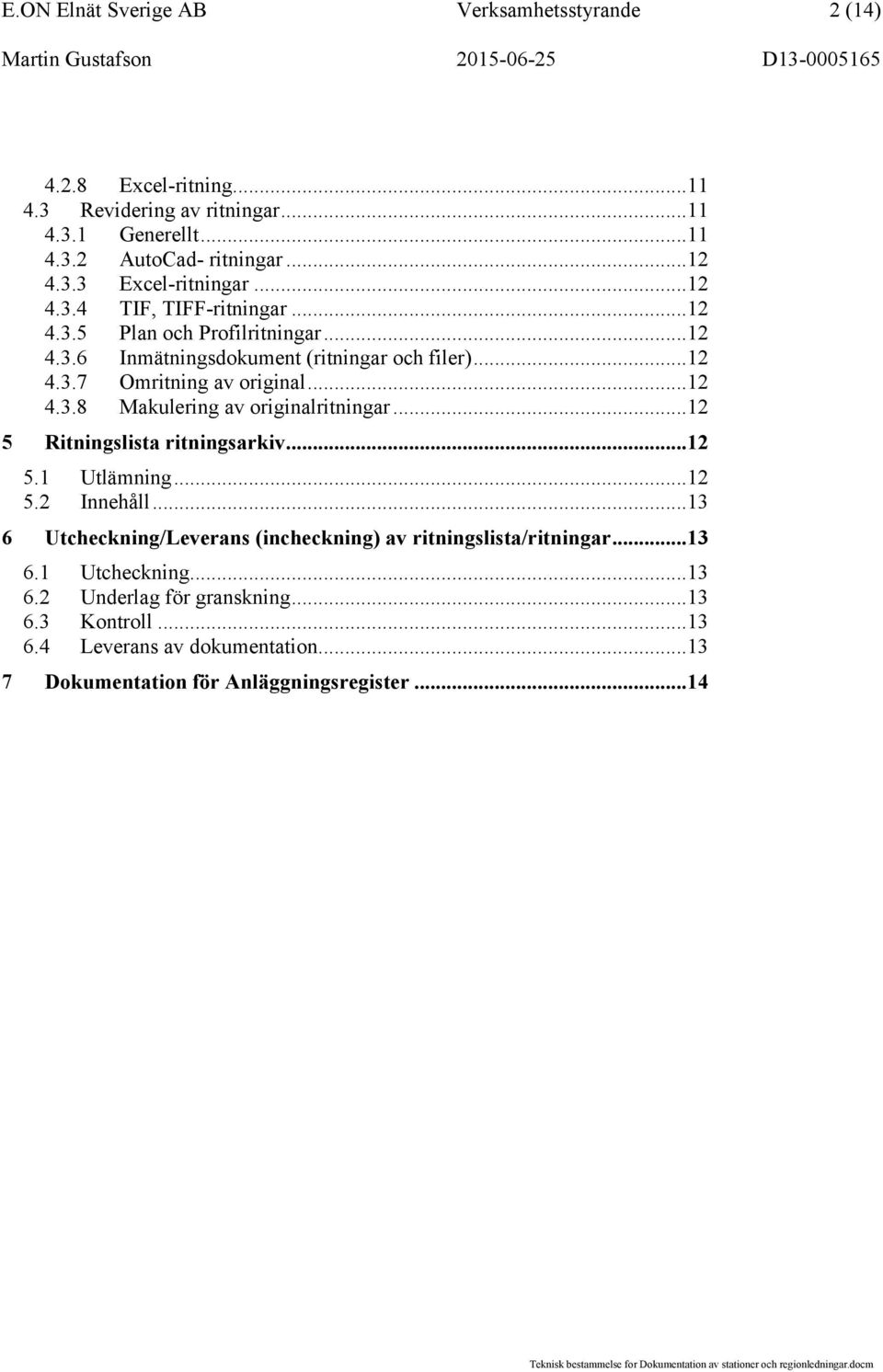 ..12 5 Ritningslista ritningsarkiv...12 5.1 Utlämning...12 5.2 Innehåll...13 6 Utcheckning/Leverans (incheckning) av ritningslista/ritningar...13 6.1 Utcheckning...13 6.2 Underlag för granskning.