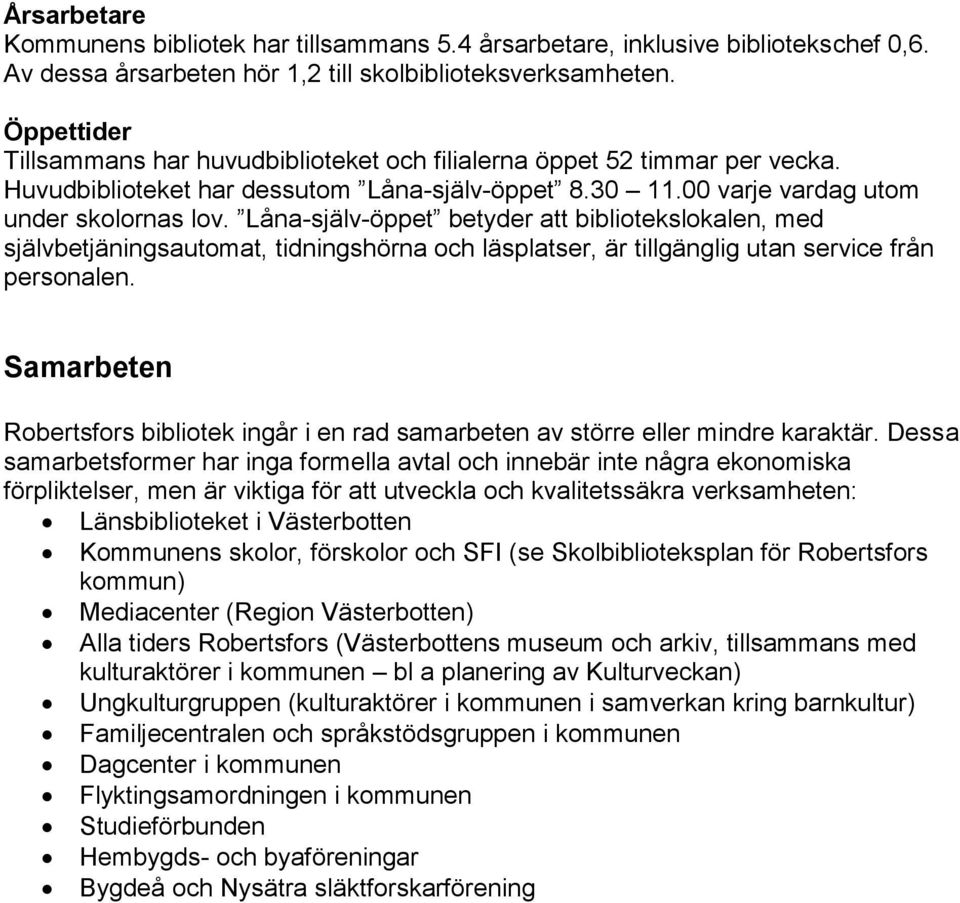 Låna-själv-öppet betyder att bibliotekslokalen, med självbetjäningsautomat, tidningshörna och läsplatser, är tillgänglig utan service från personalen.