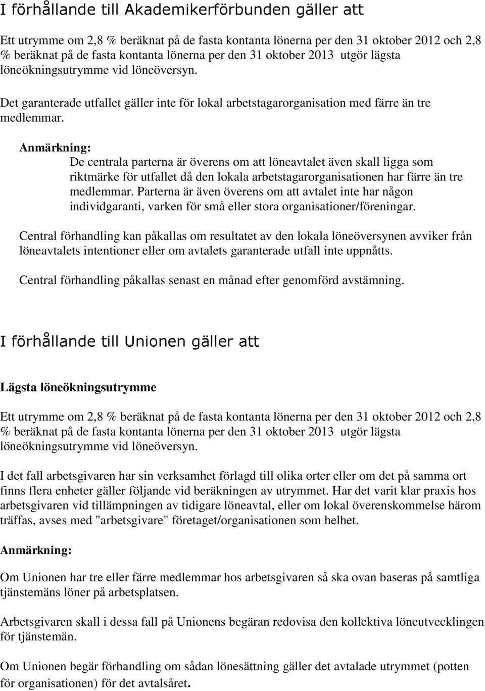 Anmärkning: De centrala parterna är överens om att löneavtalet även skall ligga som riktmärke för utfallet då den lokala arbetstagarorganisationen har färre än tre medlemmar.