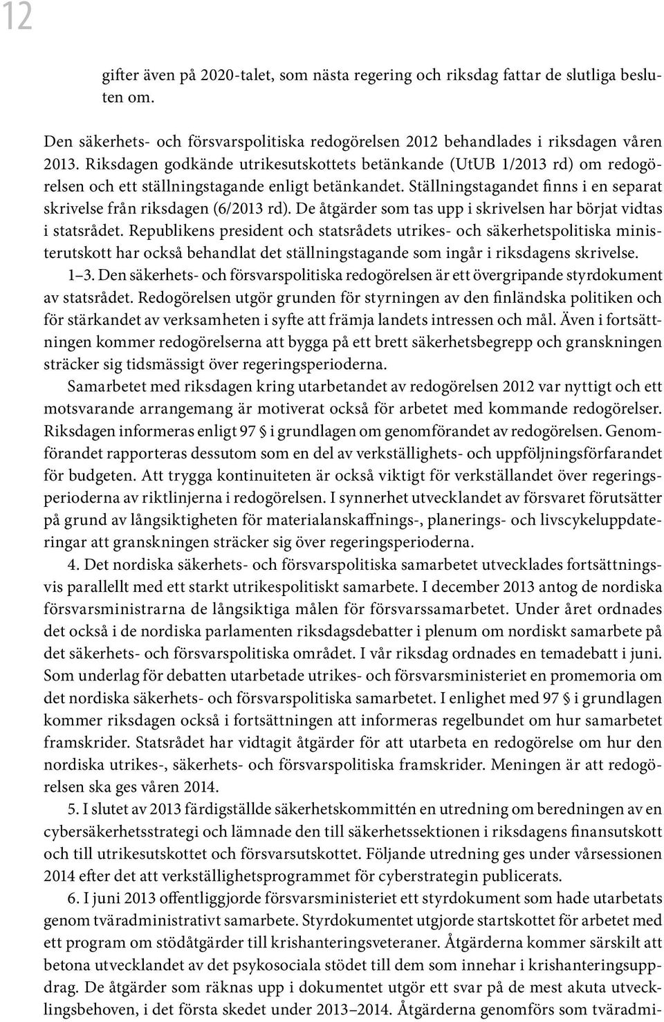 Ställningstagandet finns i en separat skrivelse från riksdagen (6/2013 rd). De åtgärder som tas upp i skrivelsen har börjat vidtas i statsrådet.