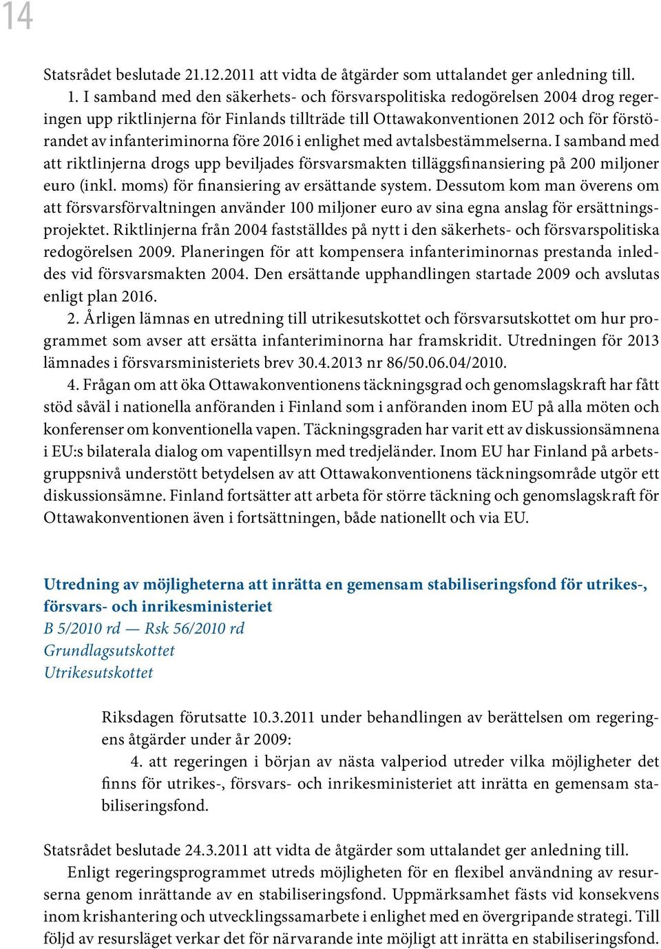 2016 i enlighet med avtalsbestämmelserna. I samband med att riktlinjerna drogs upp beviljades försvarsmakten tilläggsfinansiering på 200 miljoner euro (inkl.