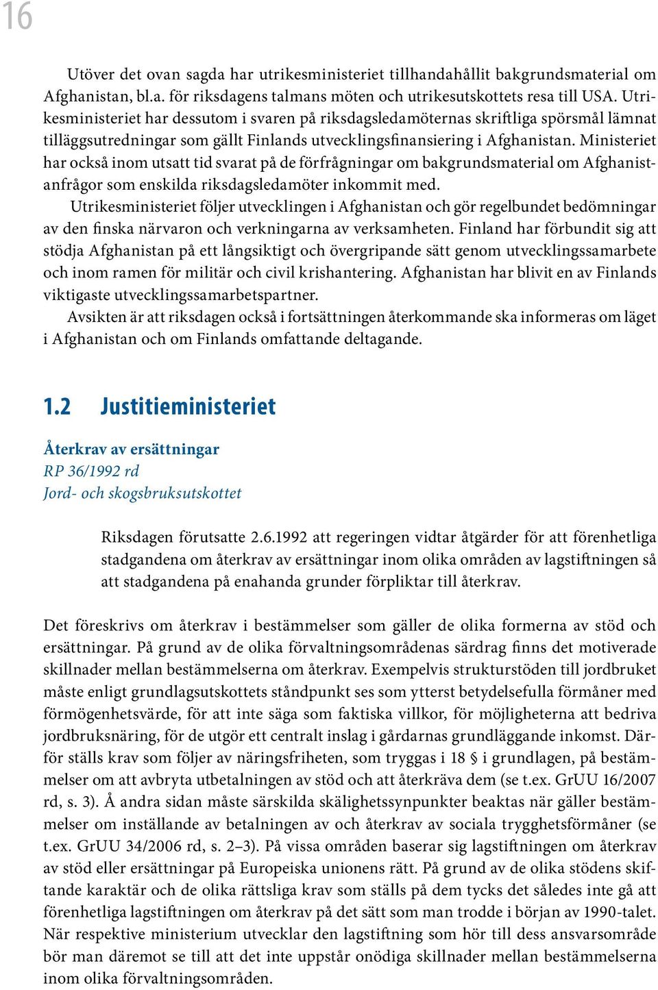 Ministeriet har också inom utsatt tid svarat på de förfrågningar om bakgrundsmaterial om Afghanistanfrågor som enskilda riksdagsledamöter inkommit med.