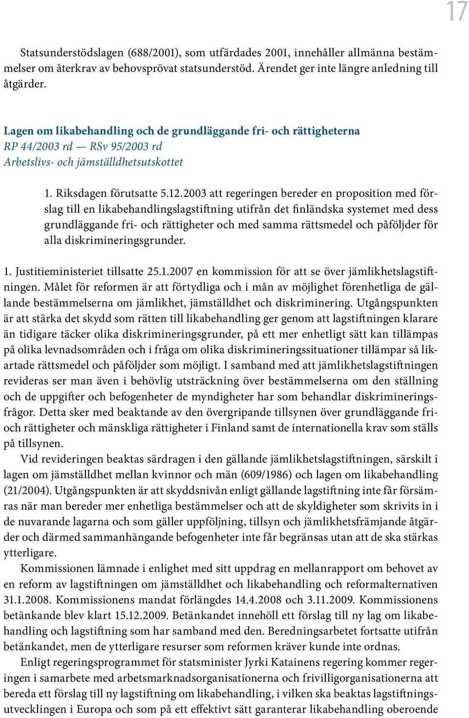 2003 att regeringen bereder en proposition med förslag till en likabehandlingslagstiftning utifrån det finländska systemet med dess grundläggande fri- och rättigheter och med samma rättsmedel och