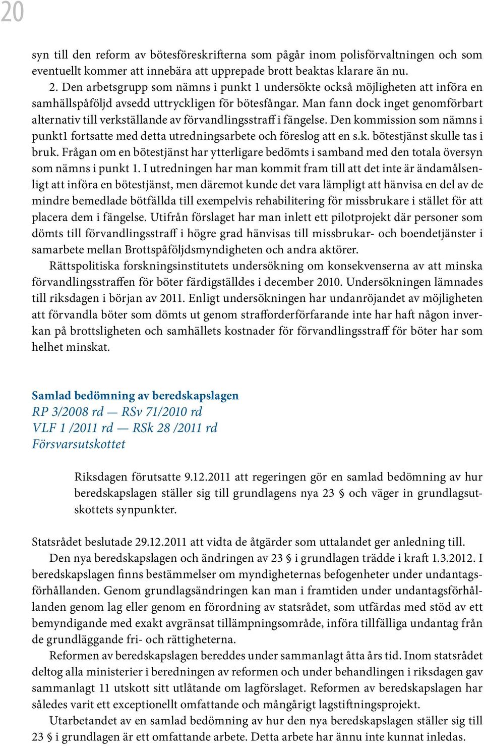 Man fann dock inget genomförbart alternativ till verkställande av förvandlingsstraff i fängelse. Den kommission som nämns i punkt1 fortsatte med detta utredningsarbete och föreslog att en s.k. bötestjänst skulle tas i bruk.