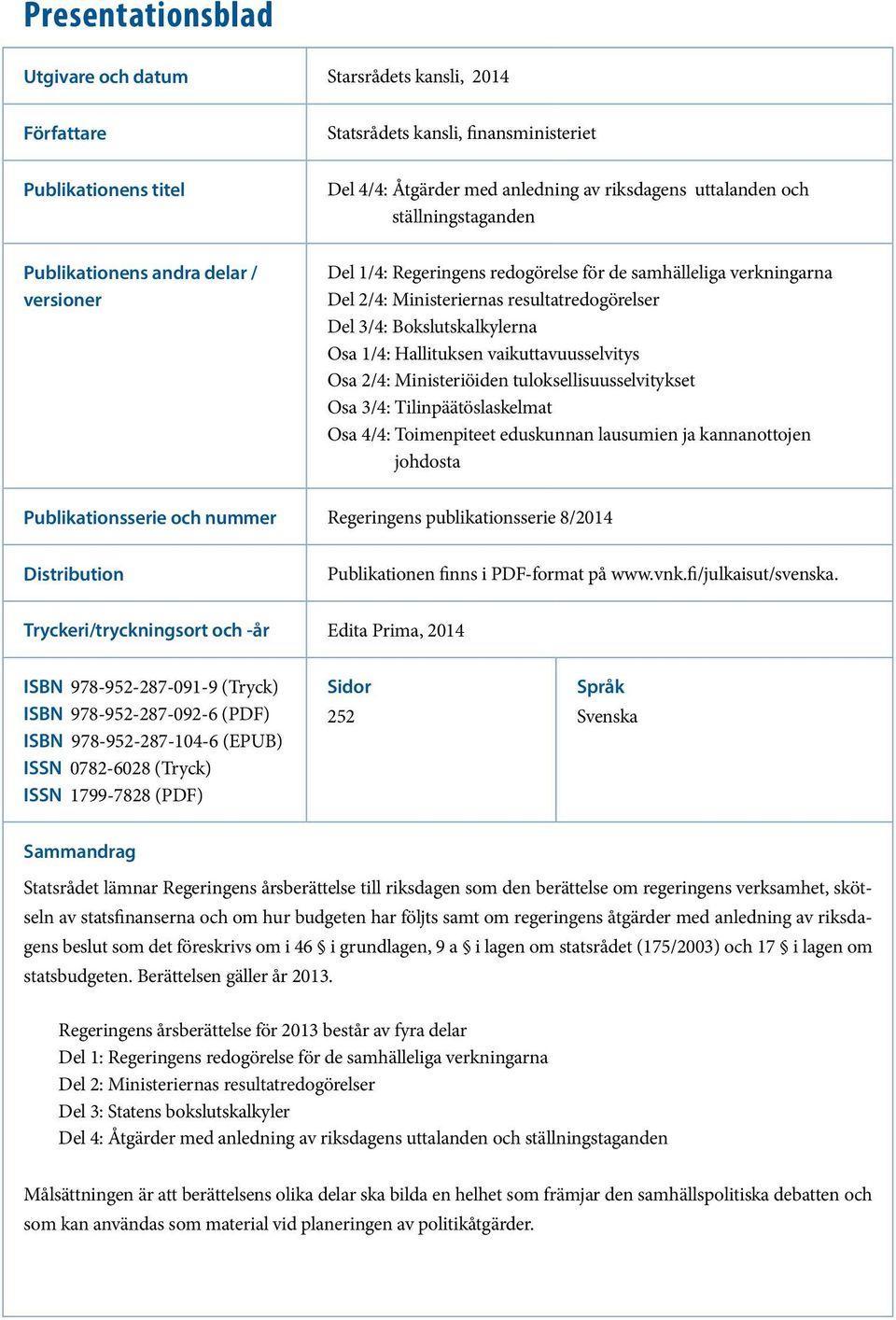 Osa 1/4: Hallituksen vaikuttavuusselvitys Osa 2/4: Ministeriöiden tuloksellisuusselvitykset Osa 3/4: Tilinpäätöslaskelmat Osa 4/4: Toimenpiteet eduskunnan lausumien ja kannanottojen johdosta