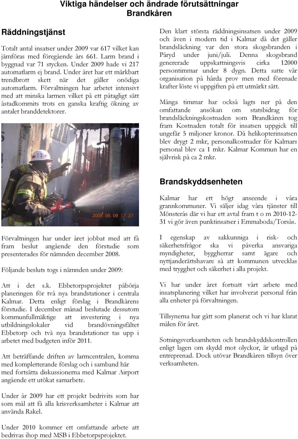 Förvaltningen har arbetet intensivt med att minska larmen vilket på ett påtagligt sätt åstadkommits trots en ganska kraftig ökning av antalet branddetektorer.