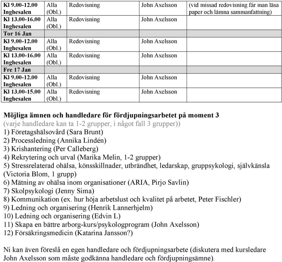 ohälsa, könsskillnader, utbrändhet, ledarskap, gruppsykologi, självkänsla (Victoria Blom, 1 grupp) 6) Mätning av ohälsa inom organisationer (ARIA, Pirjo Savlin) 7) Skolpsykologi (Jenny Sima) 8)