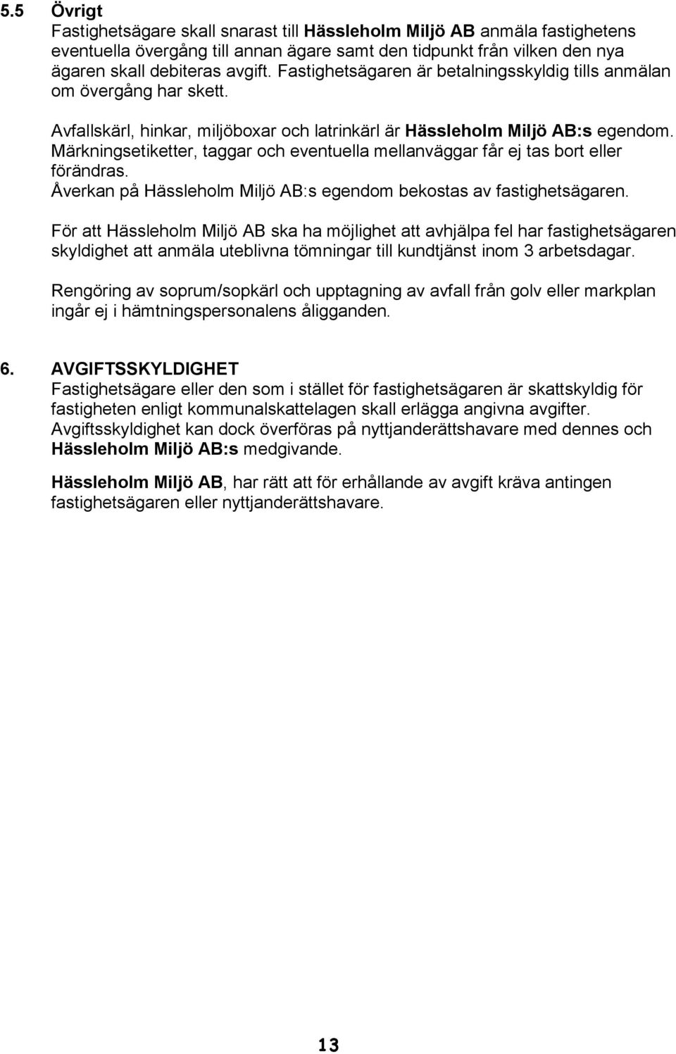 Märkningsetiketter, taggar och eventuella mellanväggar får ej tas bort eller förändras. Åverkan på Hässleholm Miljö AB:s egendom bekostas av fastighetsägaren.