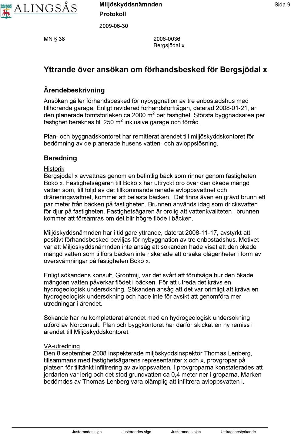 Största byggnadsarea per fastighet beräknas till 250 m 2 inklusive garage och förråd.