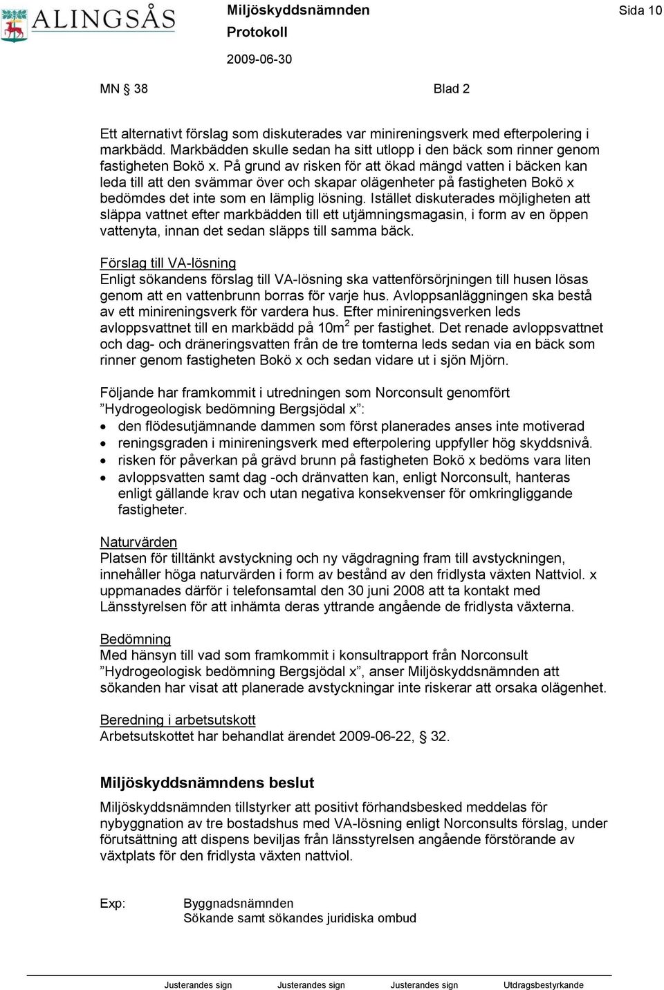 På grund av risken för att ökad mängd vatten i bäcken kan leda till att den svämmar över och skapar olägenheter på fastigheten Bokö x bedömdes det inte som en lämplig lösning.