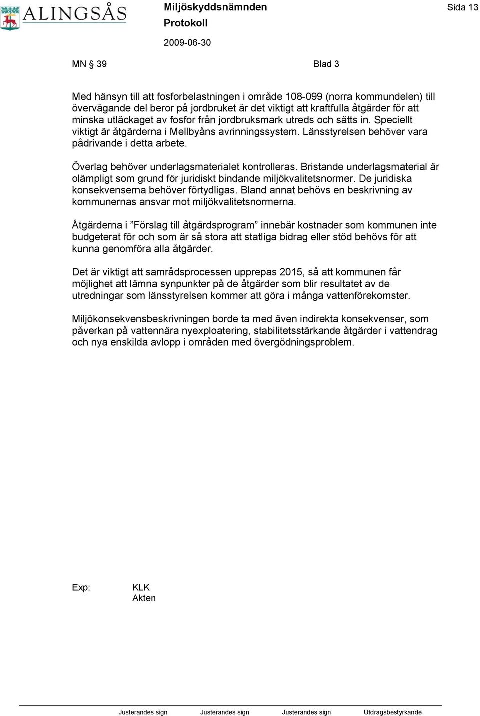 Överlag behöver underlagsmaterialet kontrolleras. Bristande underlagsmaterial är olämpligt som grund för juridiskt bindande miljökvalitetsnormer. De juridiska konsekvenserna behöver förtydligas.