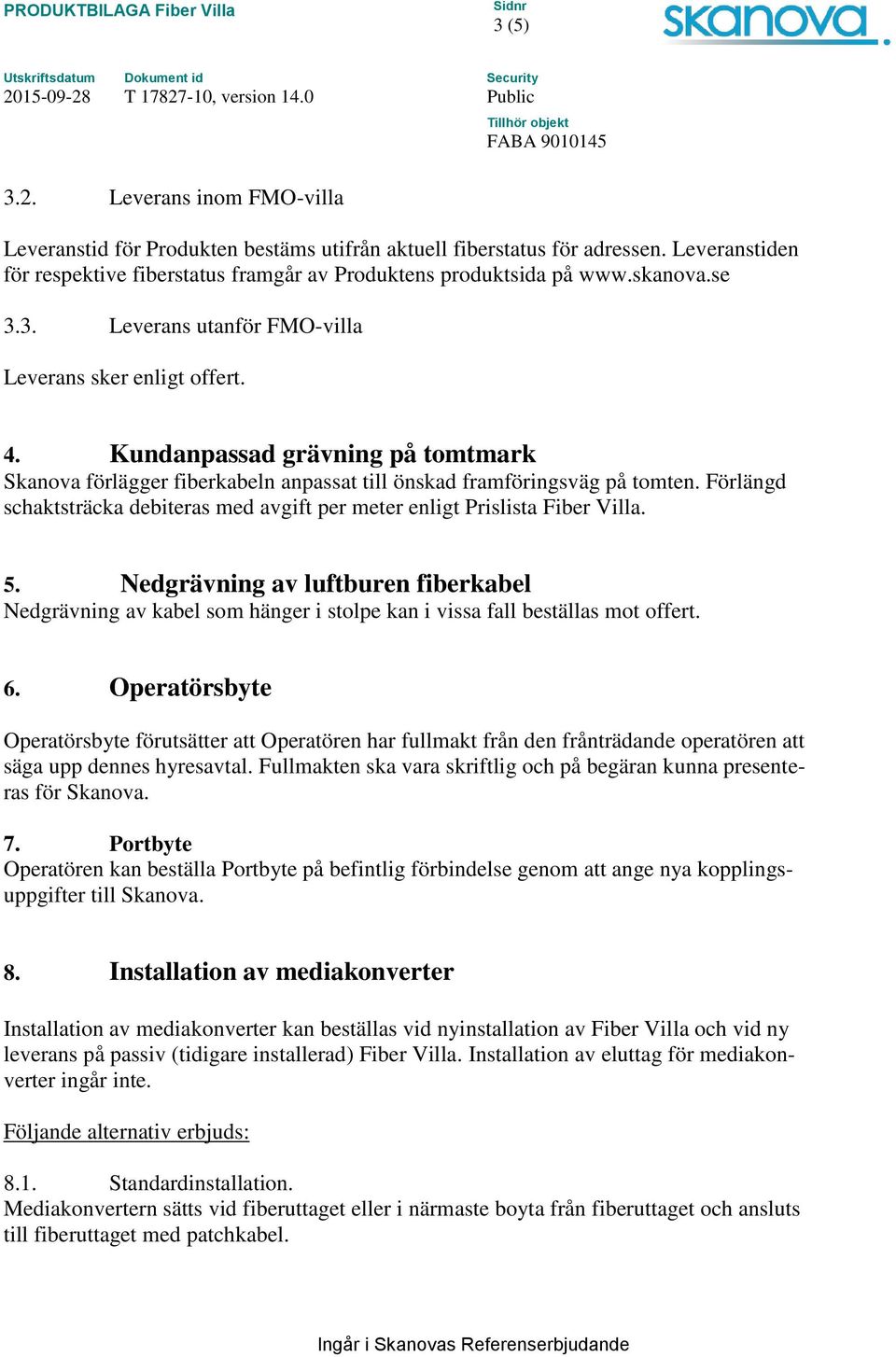 Förlängd schaktsträcka debiteras med avgift per meter enligt Prislista Fiber Villa. 5.