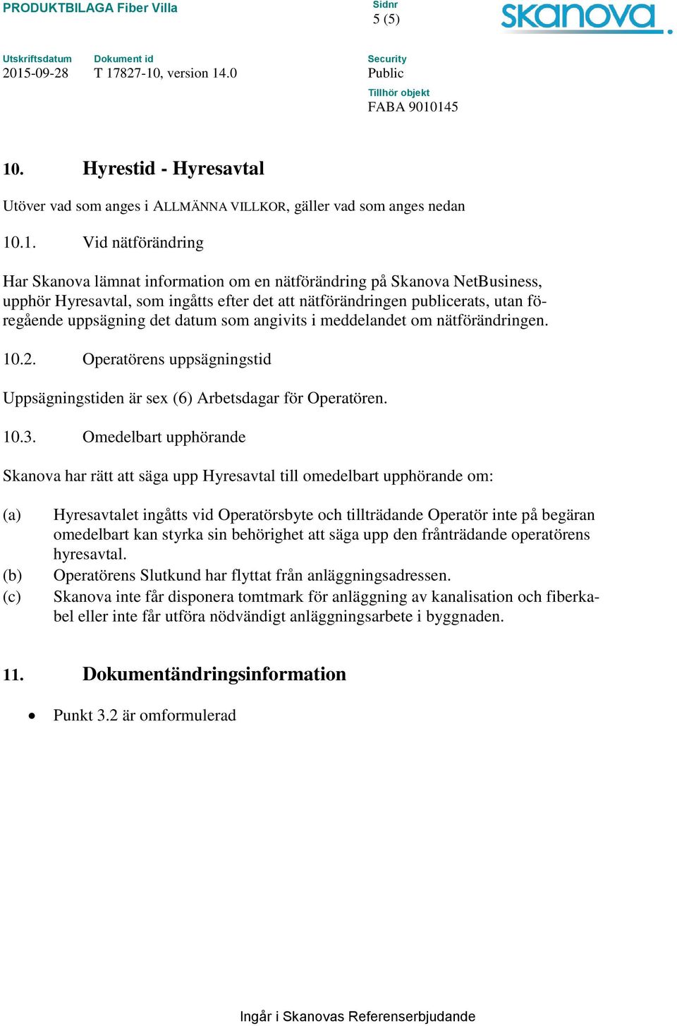 .1. Vid nätförändring Har Skanova lämnat information om en nätförändring på Skanova NetBusiness, upphör Hyresavtal, som ingåtts efter det att nätförändringen publicerats, utan föregående uppsägning