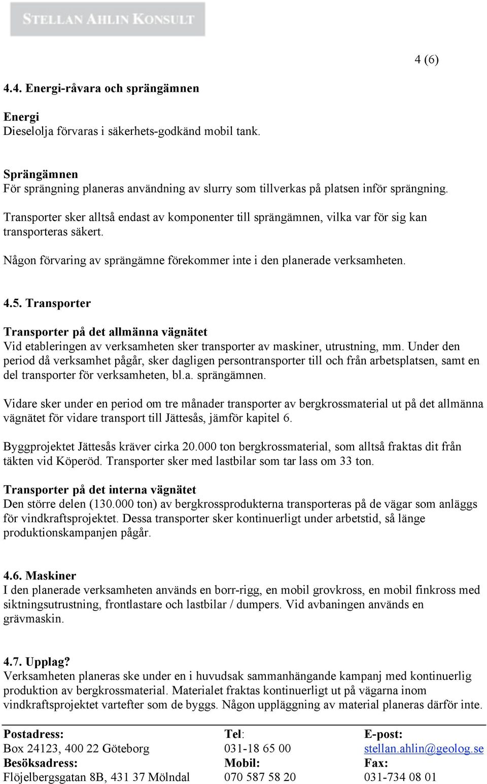 Transporter Transporter på det allmänna vägnätet Vid etableringen av verksamheten sker transporter av maskiner, utrustning, mm.